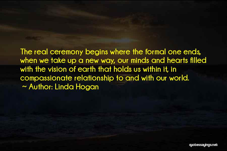 Linda Hogan Quotes: The Real Ceremony Begins Where The Formal One Ends, When We Take Up A New Way, Our Minds And Hearts