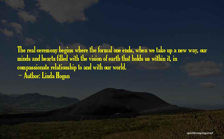 Linda Hogan Quotes: The Real Ceremony Begins Where The Formal One Ends, When We Take Up A New Way, Our Minds And Hearts