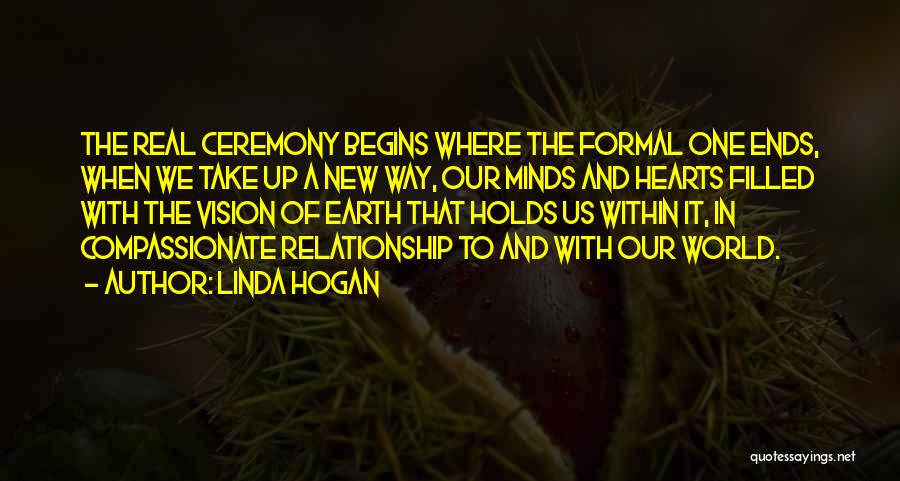 Linda Hogan Quotes: The Real Ceremony Begins Where The Formal One Ends, When We Take Up A New Way, Our Minds And Hearts