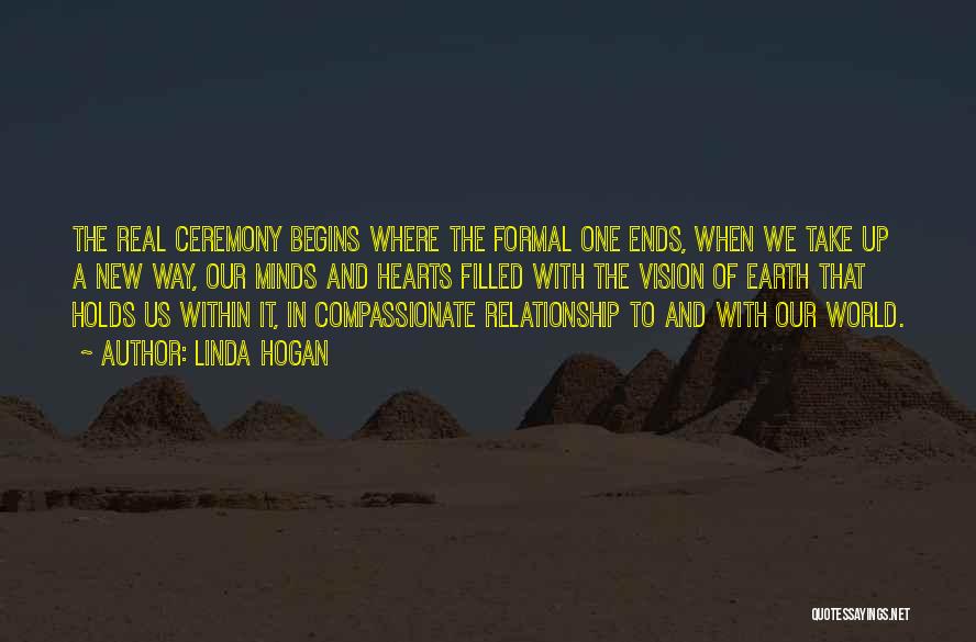 Linda Hogan Quotes: The Real Ceremony Begins Where The Formal One Ends, When We Take Up A New Way, Our Minds And Hearts