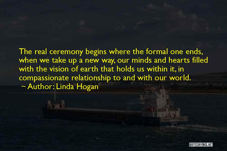 Linda Hogan Quotes: The Real Ceremony Begins Where The Formal One Ends, When We Take Up A New Way, Our Minds And Hearts