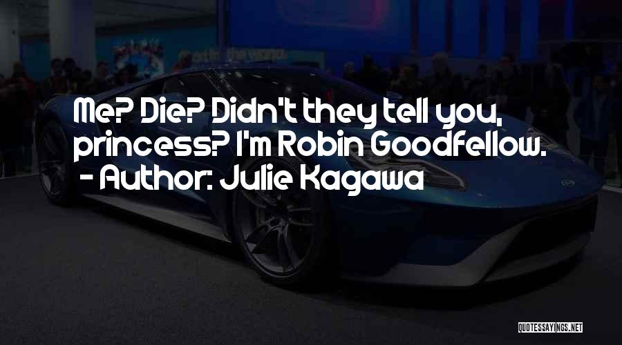 Julie Kagawa Quotes: Me? Die? Didn't They Tell You, Princess? I'm Robin Goodfellow.
