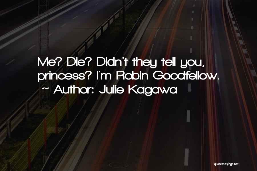 Julie Kagawa Quotes: Me? Die? Didn't They Tell You, Princess? I'm Robin Goodfellow.