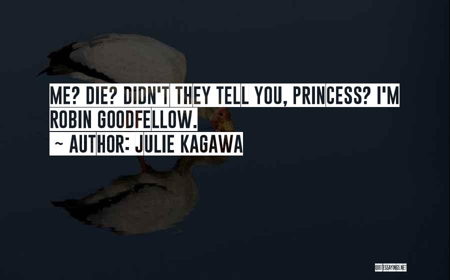 Julie Kagawa Quotes: Me? Die? Didn't They Tell You, Princess? I'm Robin Goodfellow.