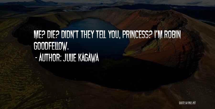 Julie Kagawa Quotes: Me? Die? Didn't They Tell You, Princess? I'm Robin Goodfellow.