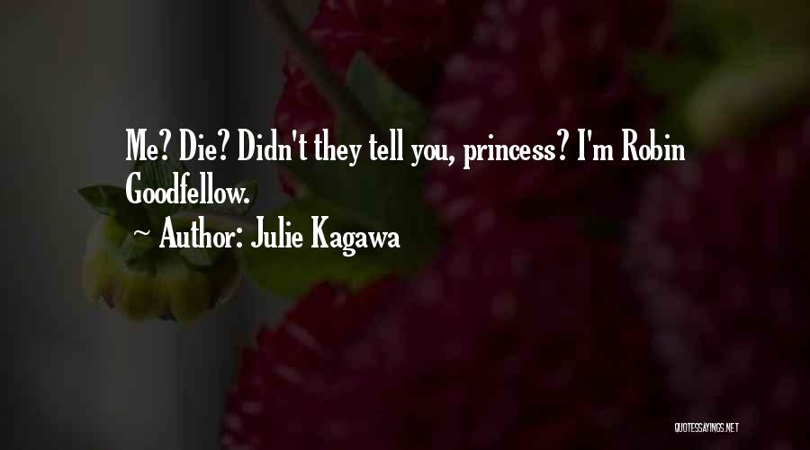 Julie Kagawa Quotes: Me? Die? Didn't They Tell You, Princess? I'm Robin Goodfellow.