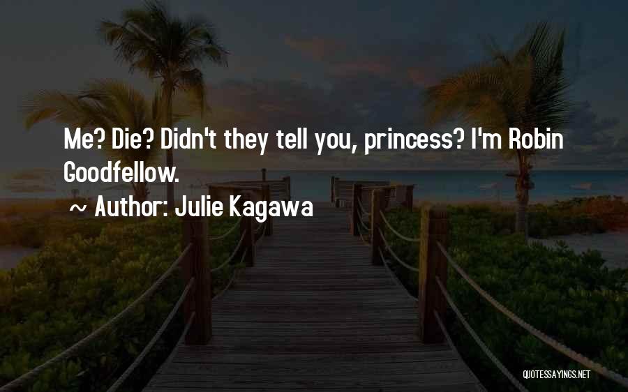 Julie Kagawa Quotes: Me? Die? Didn't They Tell You, Princess? I'm Robin Goodfellow.
