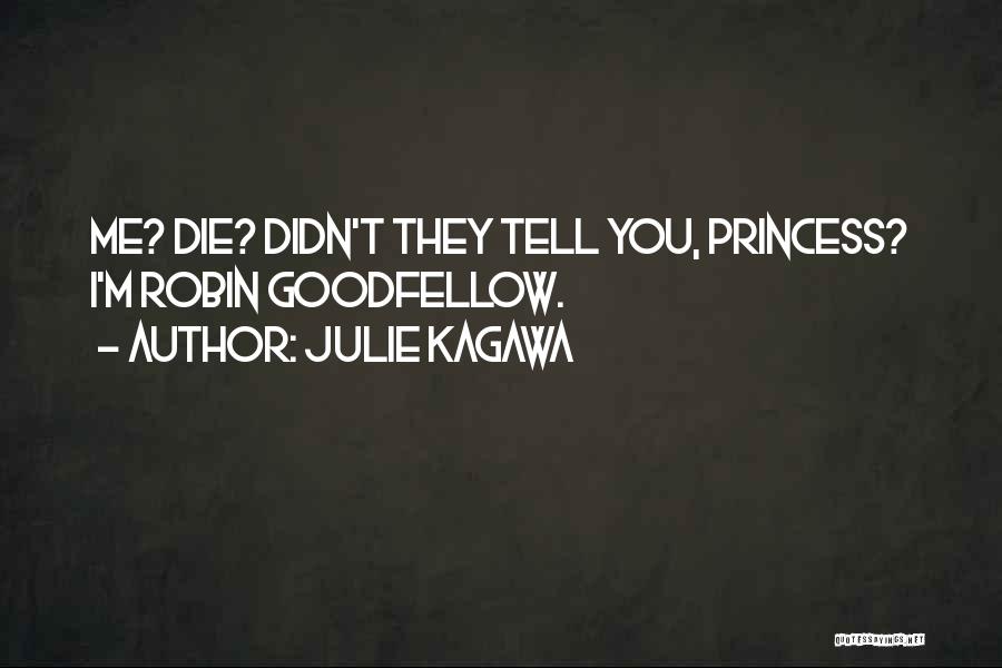 Julie Kagawa Quotes: Me? Die? Didn't They Tell You, Princess? I'm Robin Goodfellow.