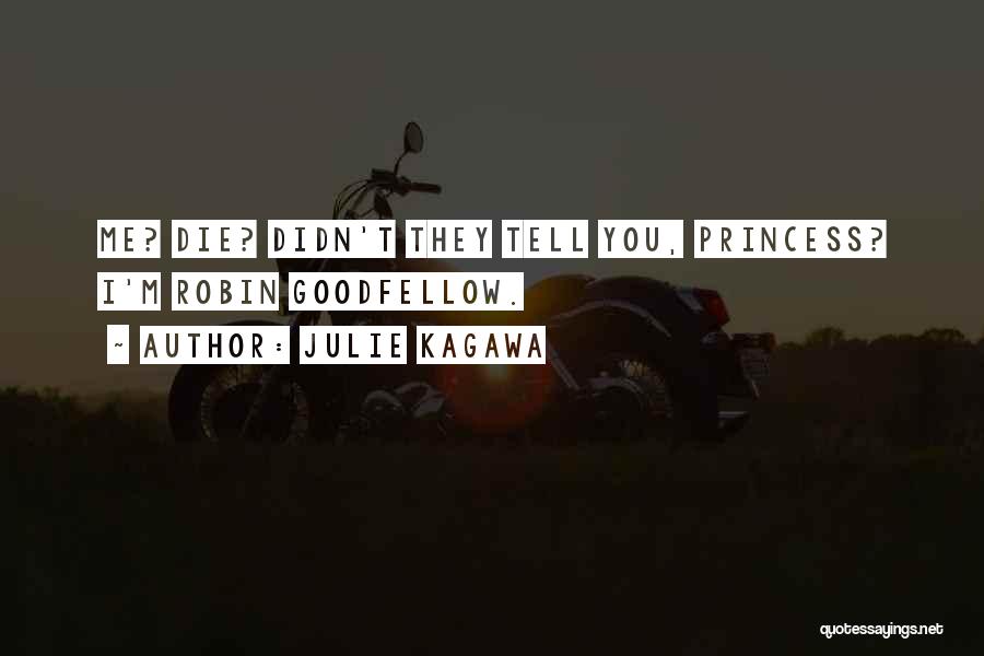 Julie Kagawa Quotes: Me? Die? Didn't They Tell You, Princess? I'm Robin Goodfellow.