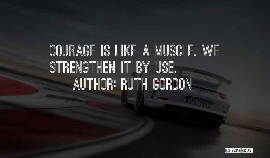 Ruth Gordon Quotes: Courage Is Like A Muscle. We Strengthen It By Use.