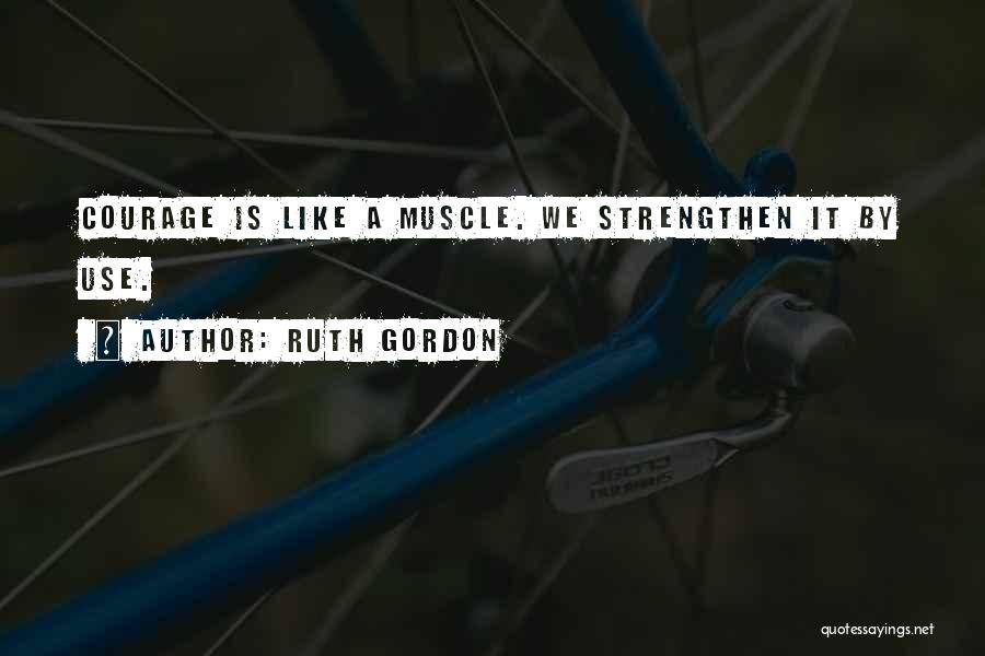 Ruth Gordon Quotes: Courage Is Like A Muscle. We Strengthen It By Use.