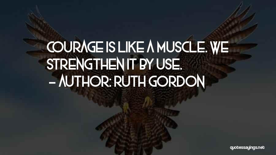 Ruth Gordon Quotes: Courage Is Like A Muscle. We Strengthen It By Use.