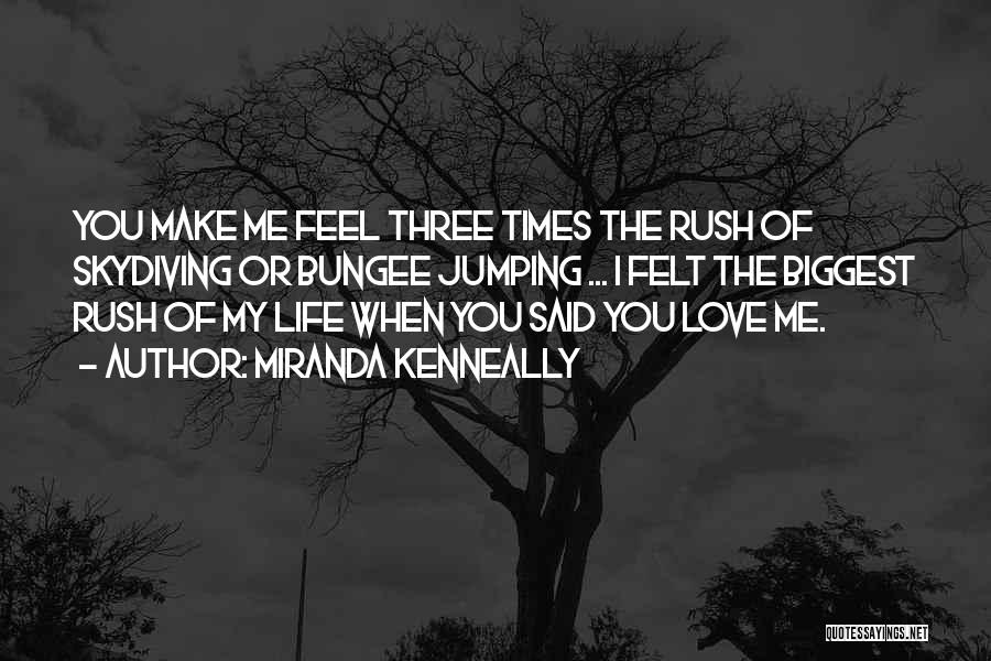 Miranda Kenneally Quotes: You Make Me Feel Three Times The Rush Of Skydiving Or Bungee Jumping ... I Felt The Biggest Rush Of