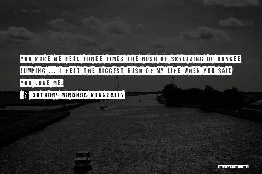 Miranda Kenneally Quotes: You Make Me Feel Three Times The Rush Of Skydiving Or Bungee Jumping ... I Felt The Biggest Rush Of