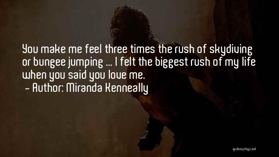 Miranda Kenneally Quotes: You Make Me Feel Three Times The Rush Of Skydiving Or Bungee Jumping ... I Felt The Biggest Rush Of