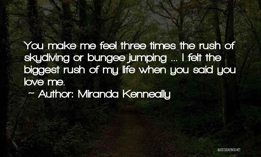 Miranda Kenneally Quotes: You Make Me Feel Three Times The Rush Of Skydiving Or Bungee Jumping ... I Felt The Biggest Rush Of