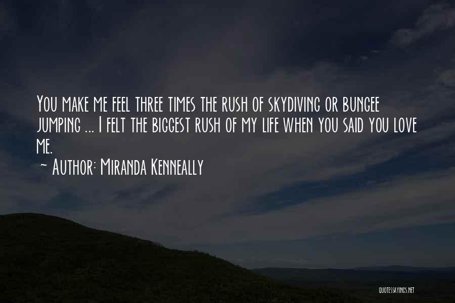 Miranda Kenneally Quotes: You Make Me Feel Three Times The Rush Of Skydiving Or Bungee Jumping ... I Felt The Biggest Rush Of