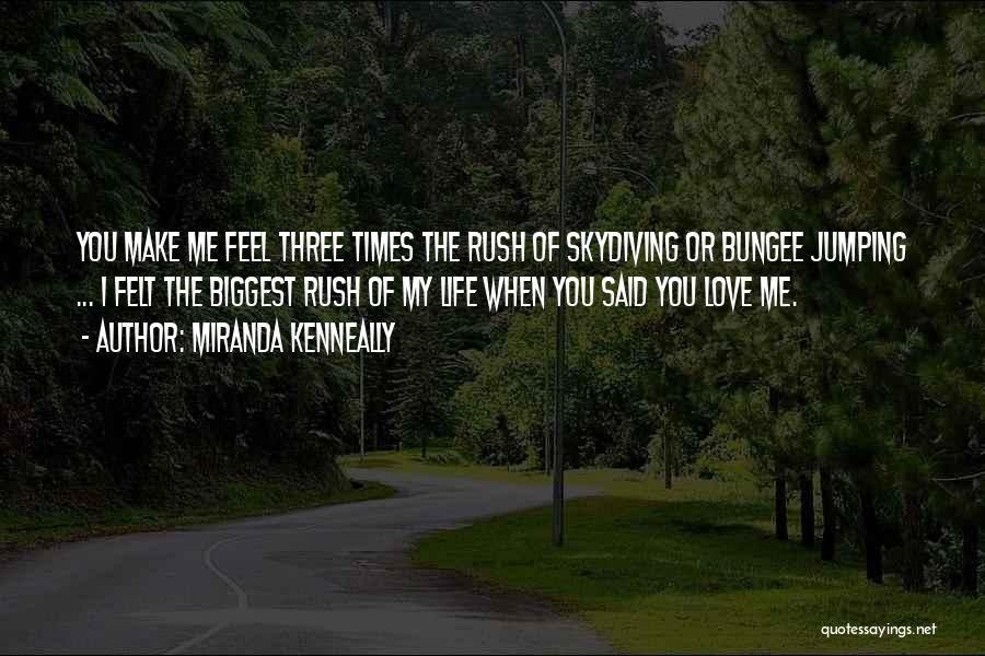 Miranda Kenneally Quotes: You Make Me Feel Three Times The Rush Of Skydiving Or Bungee Jumping ... I Felt The Biggest Rush Of