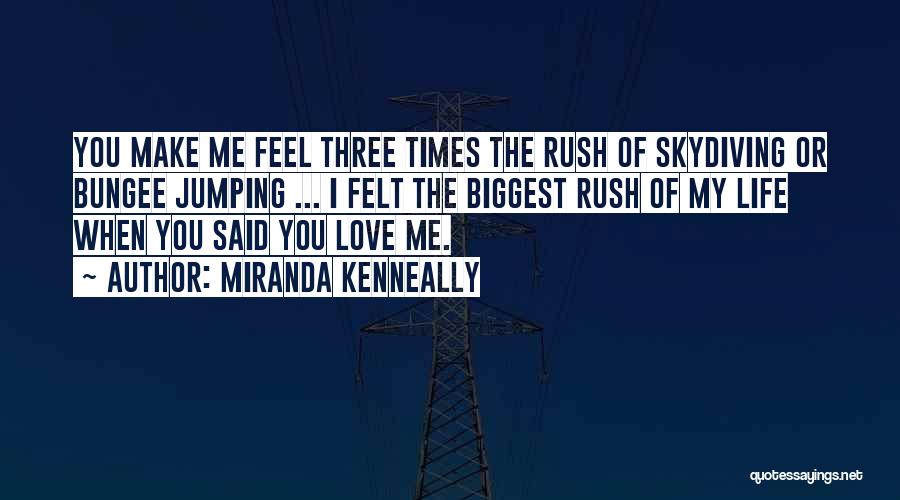 Miranda Kenneally Quotes: You Make Me Feel Three Times The Rush Of Skydiving Or Bungee Jumping ... I Felt The Biggest Rush Of