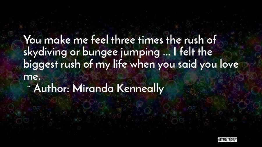 Miranda Kenneally Quotes: You Make Me Feel Three Times The Rush Of Skydiving Or Bungee Jumping ... I Felt The Biggest Rush Of