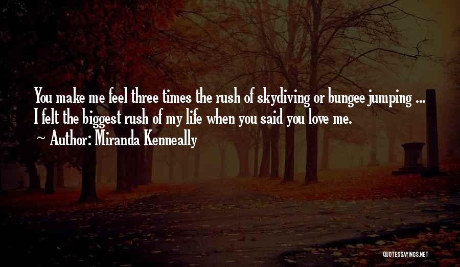 Miranda Kenneally Quotes: You Make Me Feel Three Times The Rush Of Skydiving Or Bungee Jumping ... I Felt The Biggest Rush Of