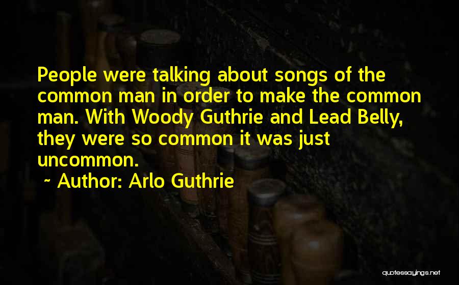 Arlo Guthrie Quotes: People Were Talking About Songs Of The Common Man In Order To Make The Common Man. With Woody Guthrie And