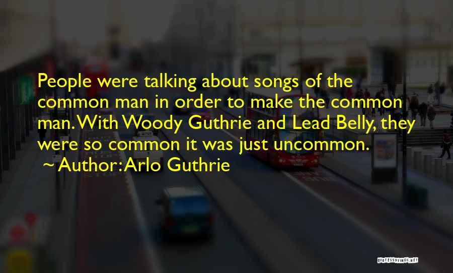 Arlo Guthrie Quotes: People Were Talking About Songs Of The Common Man In Order To Make The Common Man. With Woody Guthrie And