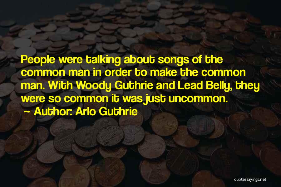 Arlo Guthrie Quotes: People Were Talking About Songs Of The Common Man In Order To Make The Common Man. With Woody Guthrie And