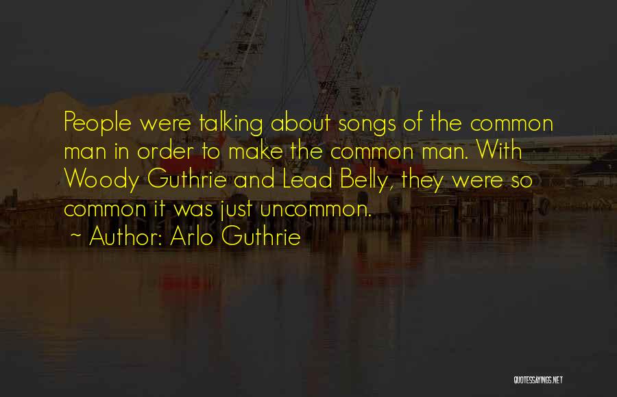 Arlo Guthrie Quotes: People Were Talking About Songs Of The Common Man In Order To Make The Common Man. With Woody Guthrie And