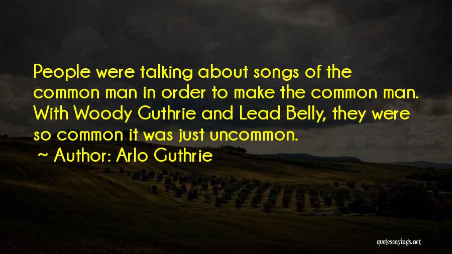 Arlo Guthrie Quotes: People Were Talking About Songs Of The Common Man In Order To Make The Common Man. With Woody Guthrie And