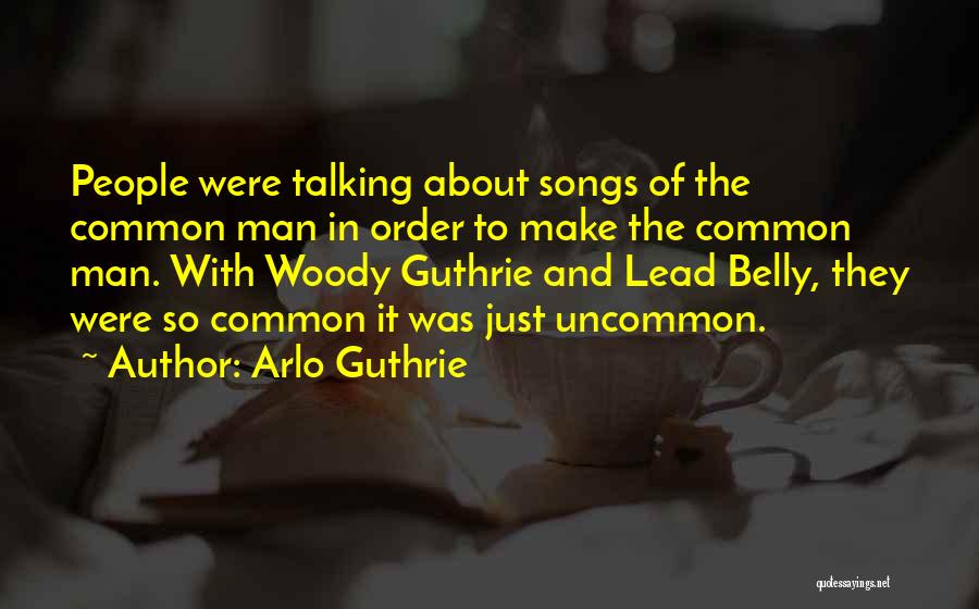 Arlo Guthrie Quotes: People Were Talking About Songs Of The Common Man In Order To Make The Common Man. With Woody Guthrie And