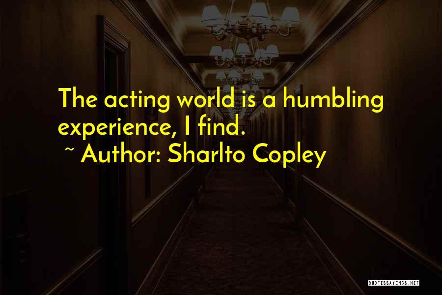 Sharlto Copley Quotes: The Acting World Is A Humbling Experience, I Find.