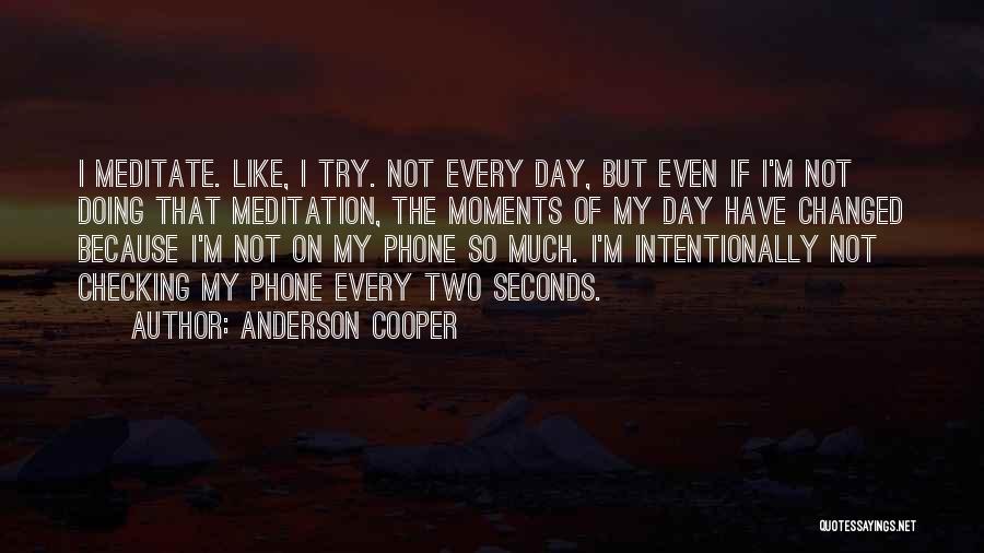 Anderson Cooper Quotes: I Meditate. Like, I Try. Not Every Day, But Even If I'm Not Doing That Meditation, The Moments Of My