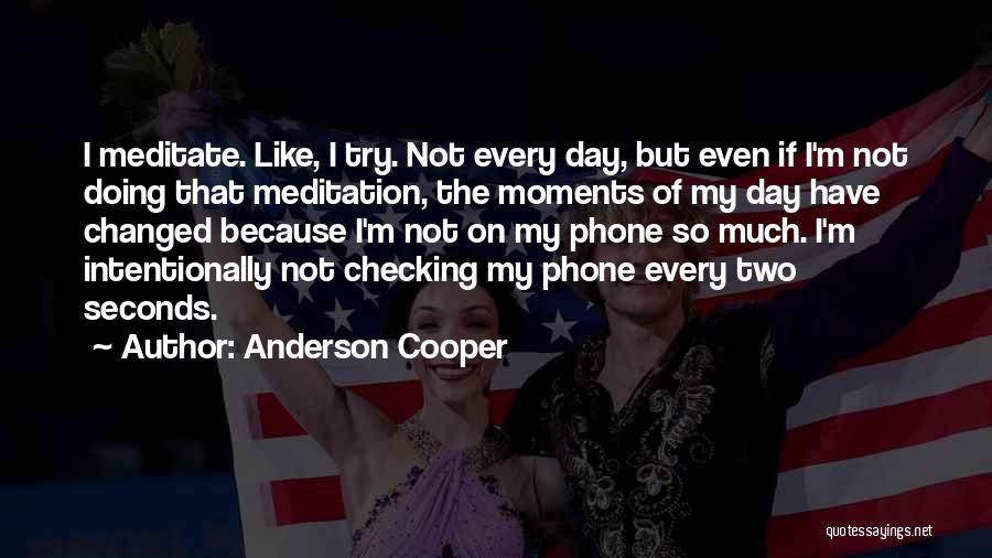 Anderson Cooper Quotes: I Meditate. Like, I Try. Not Every Day, But Even If I'm Not Doing That Meditation, The Moments Of My
