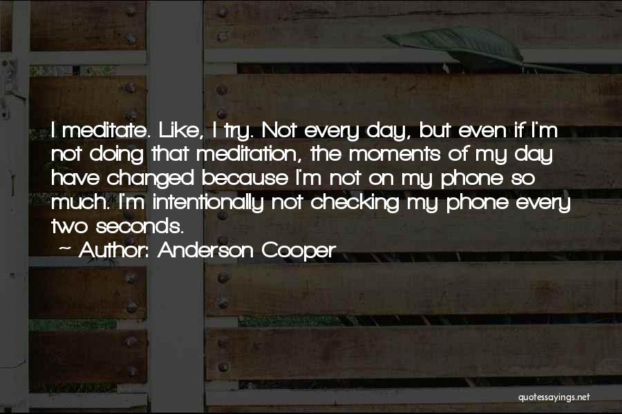 Anderson Cooper Quotes: I Meditate. Like, I Try. Not Every Day, But Even If I'm Not Doing That Meditation, The Moments Of My