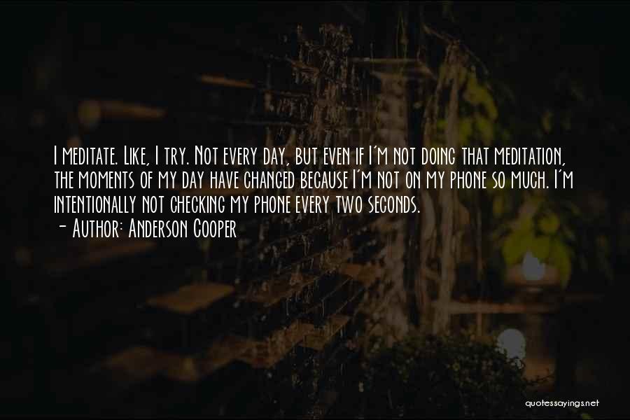 Anderson Cooper Quotes: I Meditate. Like, I Try. Not Every Day, But Even If I'm Not Doing That Meditation, The Moments Of My