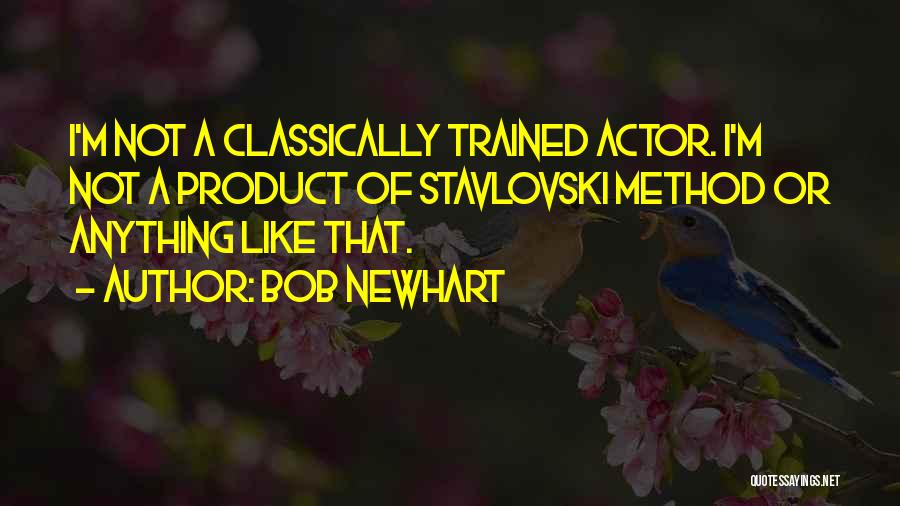 Bob Newhart Quotes: I'm Not A Classically Trained Actor. I'm Not A Product Of Stavlovski Method Or Anything Like That.