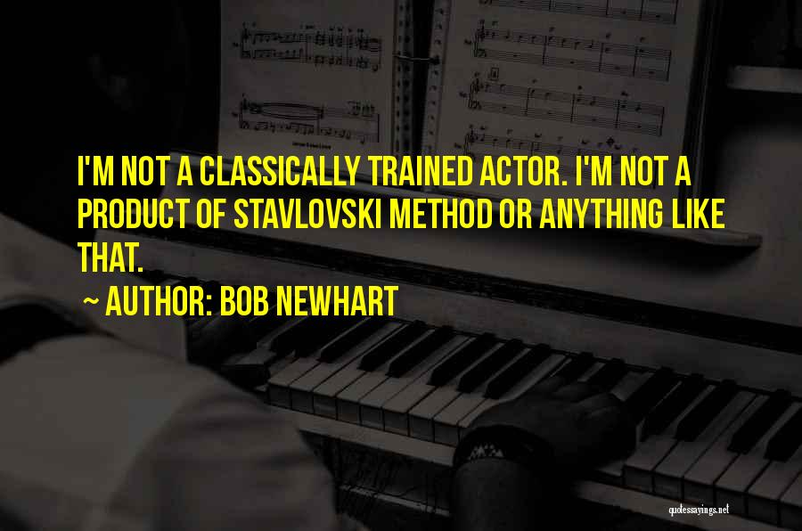 Bob Newhart Quotes: I'm Not A Classically Trained Actor. I'm Not A Product Of Stavlovski Method Or Anything Like That.