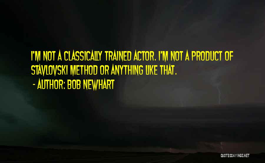 Bob Newhart Quotes: I'm Not A Classically Trained Actor. I'm Not A Product Of Stavlovski Method Or Anything Like That.