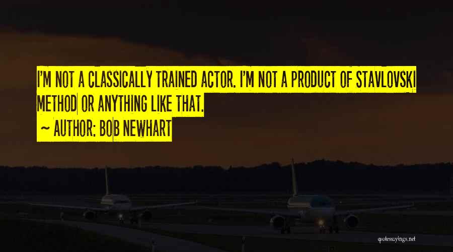 Bob Newhart Quotes: I'm Not A Classically Trained Actor. I'm Not A Product Of Stavlovski Method Or Anything Like That.