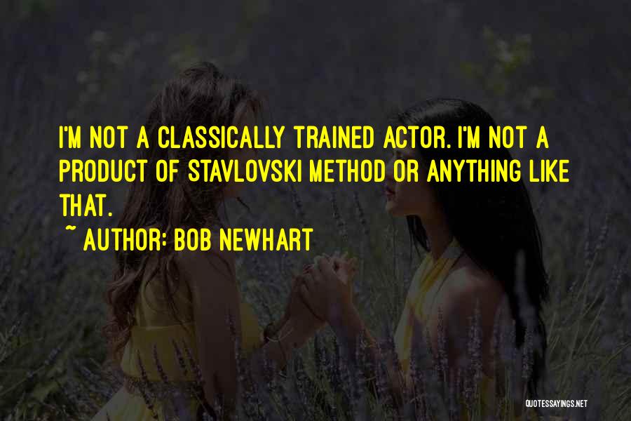 Bob Newhart Quotes: I'm Not A Classically Trained Actor. I'm Not A Product Of Stavlovski Method Or Anything Like That.