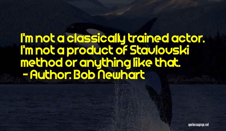 Bob Newhart Quotes: I'm Not A Classically Trained Actor. I'm Not A Product Of Stavlovski Method Or Anything Like That.