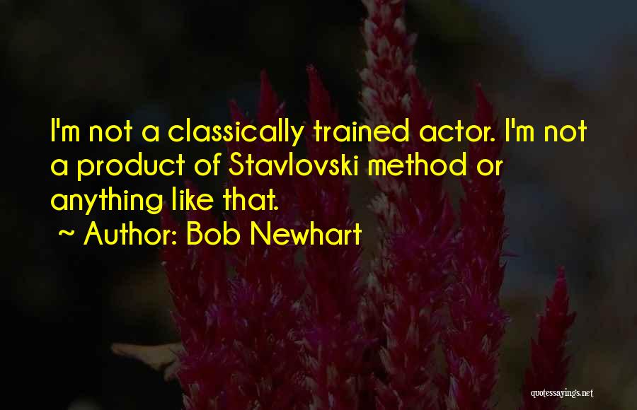 Bob Newhart Quotes: I'm Not A Classically Trained Actor. I'm Not A Product Of Stavlovski Method Or Anything Like That.