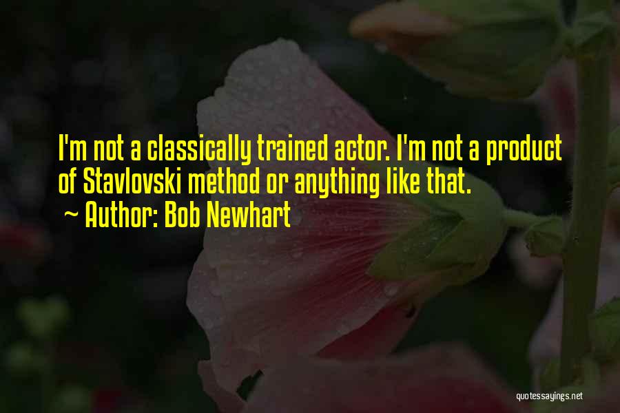 Bob Newhart Quotes: I'm Not A Classically Trained Actor. I'm Not A Product Of Stavlovski Method Or Anything Like That.