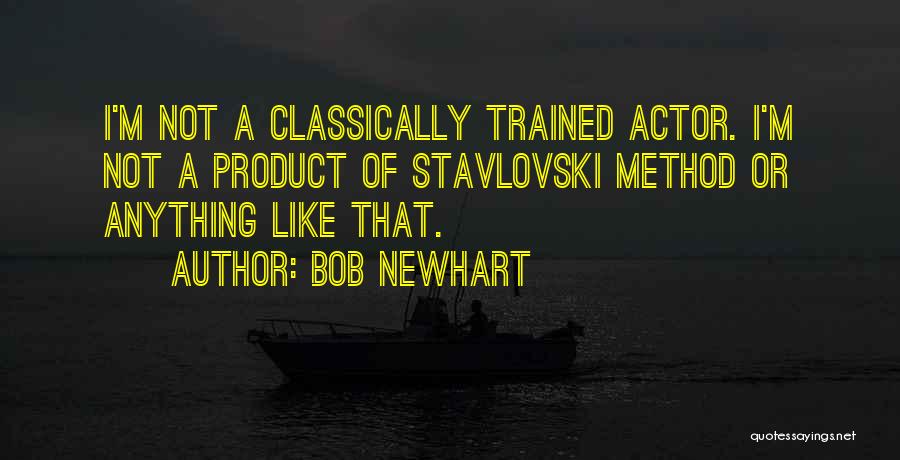 Bob Newhart Quotes: I'm Not A Classically Trained Actor. I'm Not A Product Of Stavlovski Method Or Anything Like That.