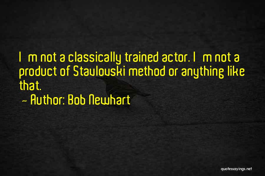 Bob Newhart Quotes: I'm Not A Classically Trained Actor. I'm Not A Product Of Stavlovski Method Or Anything Like That.