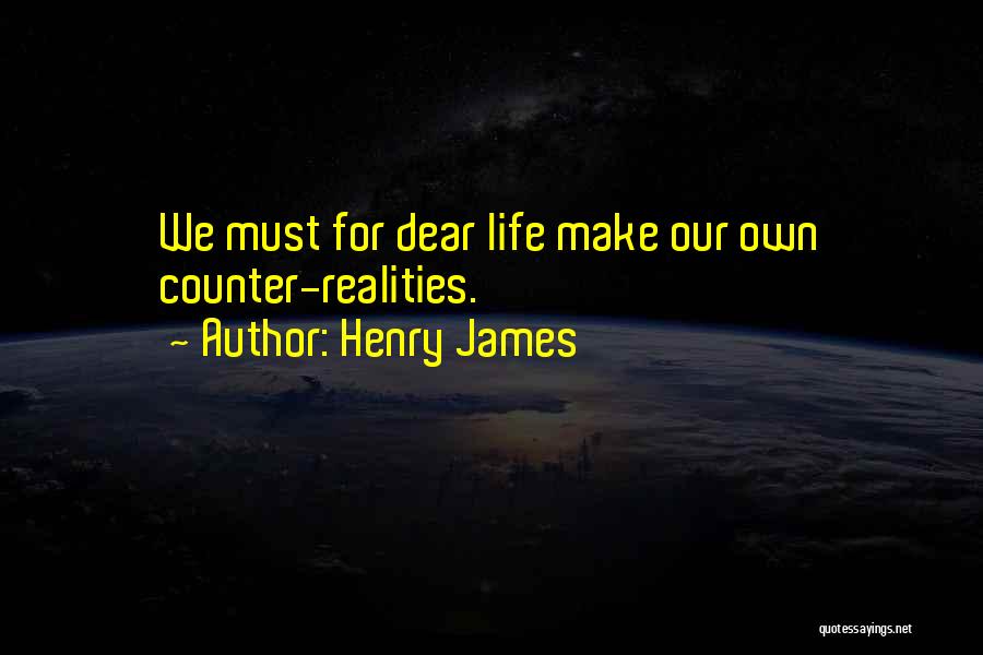 Henry James Quotes: We Must For Dear Life Make Our Own Counter-realities.