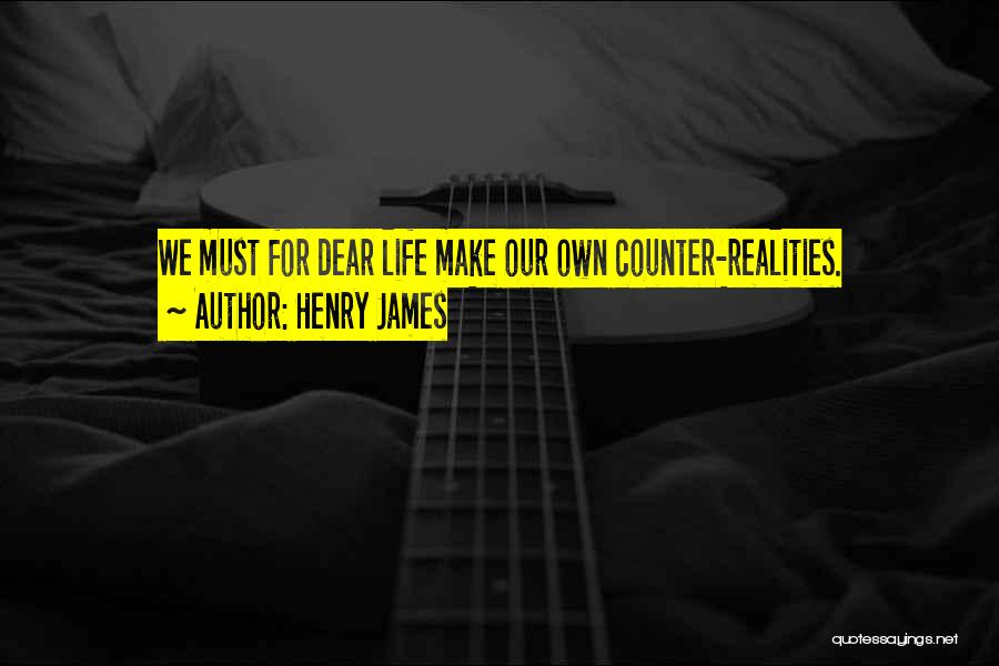 Henry James Quotes: We Must For Dear Life Make Our Own Counter-realities.