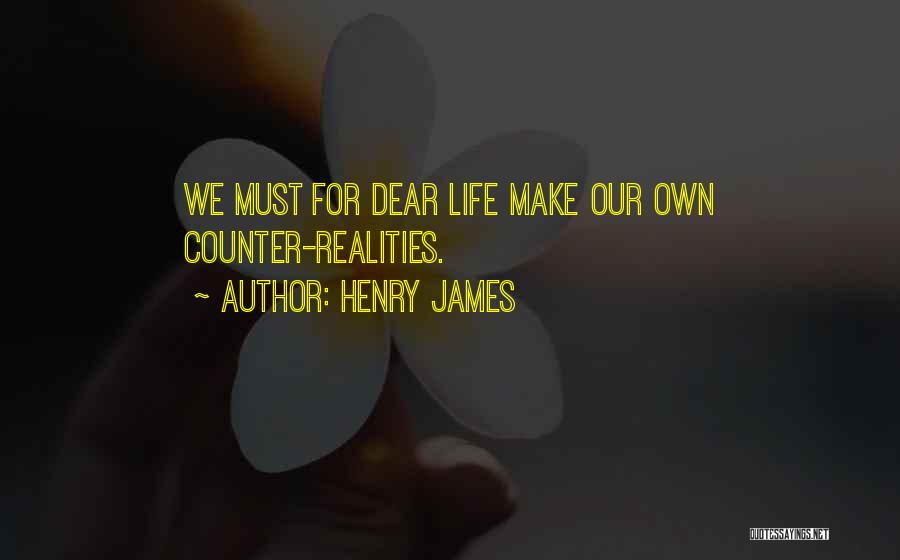 Henry James Quotes: We Must For Dear Life Make Our Own Counter-realities.