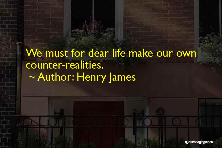 Henry James Quotes: We Must For Dear Life Make Our Own Counter-realities.